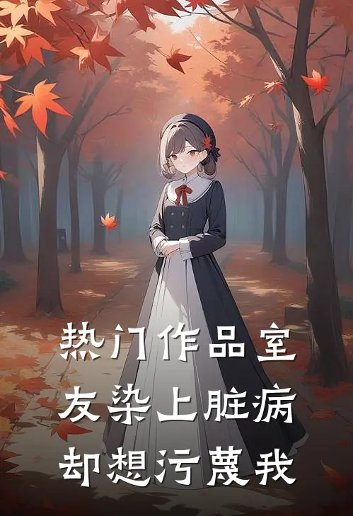 热门作品室友染上脏病，却想污蔑我