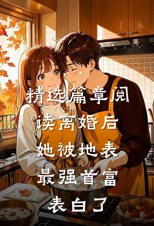 精选篇章阅读离婚后，她被地表最强首富表白了