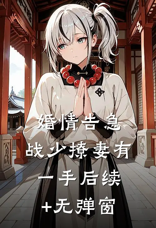 婚情告急：战少撩妻有一手后续+无弹窗
