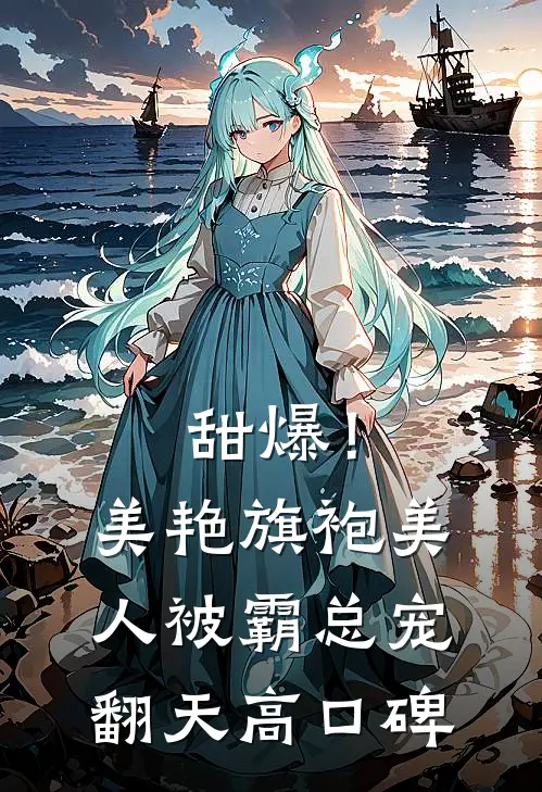 甜爆！美艳旗袍美人被霸总宠翻天高口碑
