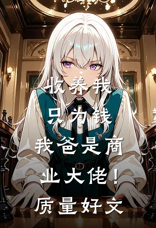 收养我只为钱，我爸是商业大佬！质量好文