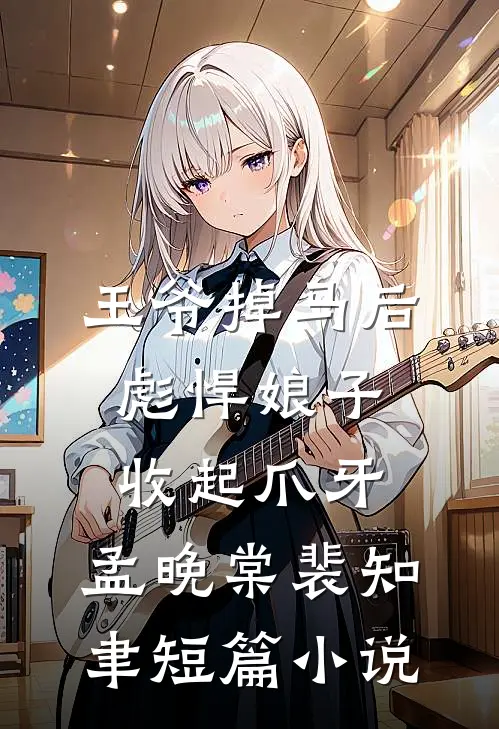 王爷掉马后,彪悍娘子收起爪牙:孟晚棠裴知聿短篇小说