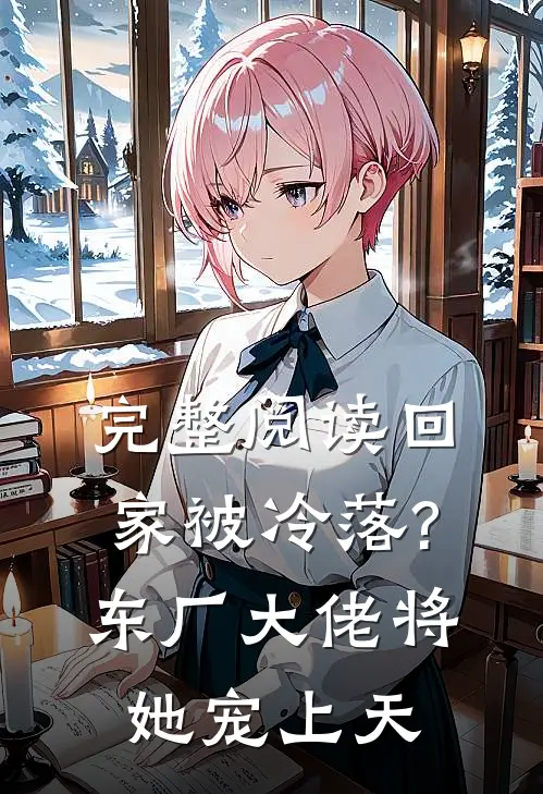 完整阅读回家被冷落?东厂大佬将她宠上天