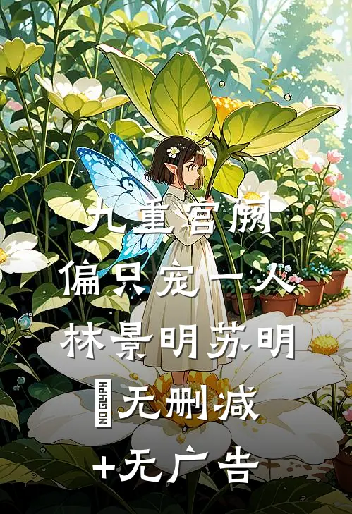九重宫阙，偏只宠一人林景明苏明玥无删减+无广告