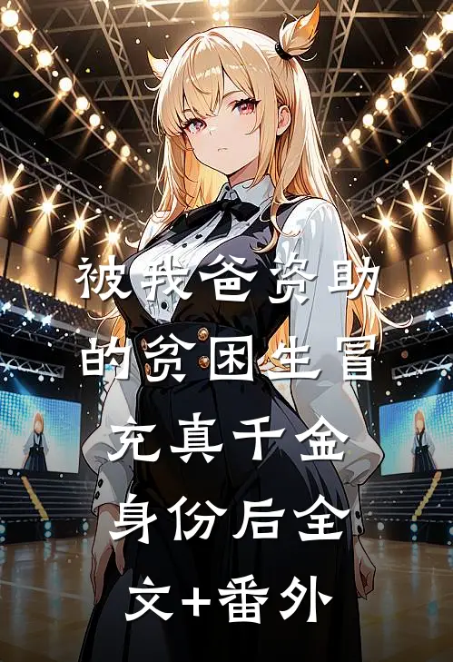 被我爸资助的贫困生冒充真千金身份后全文+番外