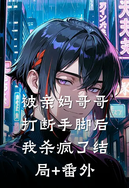 被亲妈哥哥打断手脚后，我杀疯了结局+番外