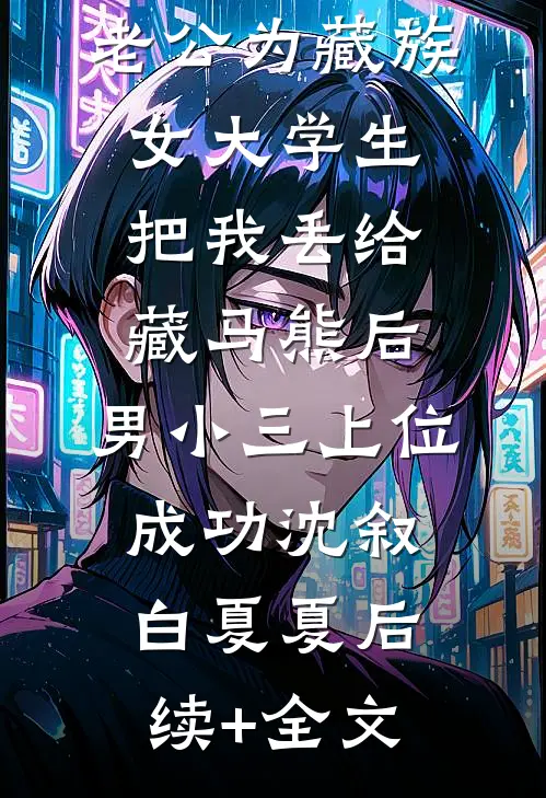 老公为藏族女大学生把我丢给藏马熊后，男小三上位成功沈叙白夏夏后续+全文