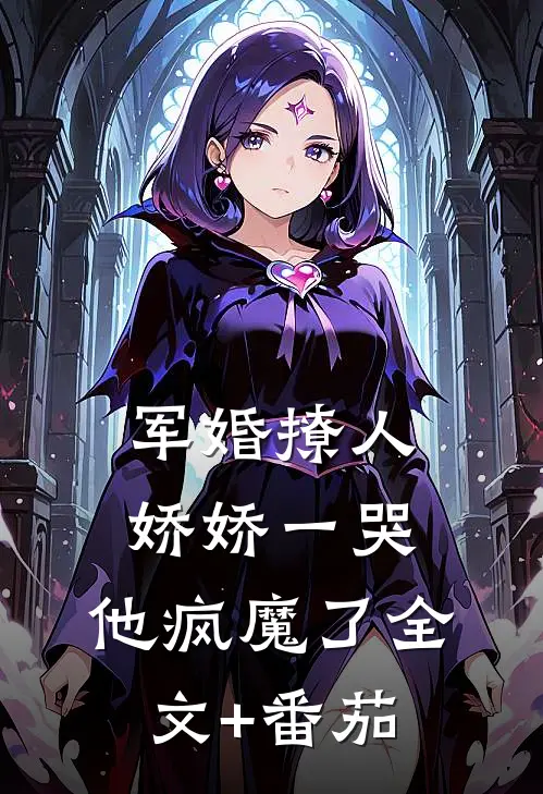 军婚撩人，娇娇一哭，他疯魔了全文+番茄