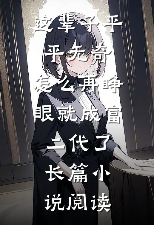这辈子平平无奇，怎么再睁眼就成富二代了长篇小说阅读