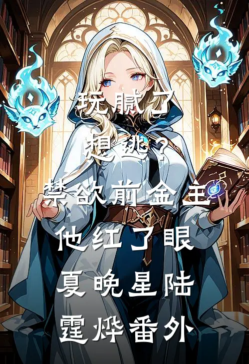 玩腻了想逃？禁欲前金主他红了眼夏晚星陆霆烨番外