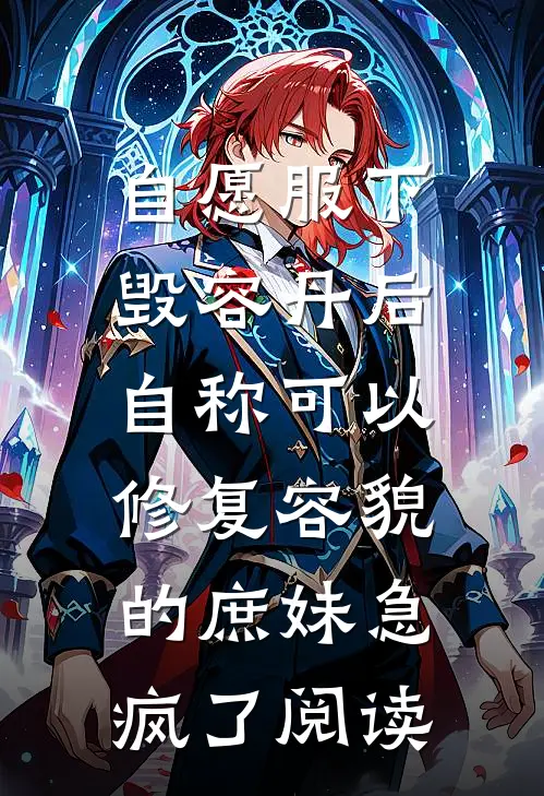 自愿服下毁容丹后，自称可以修复容貌的庶妹急疯了阅读