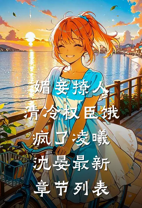 媚妾撩人，清冷权臣饿疯了凌曦沈晏最新章节列表
