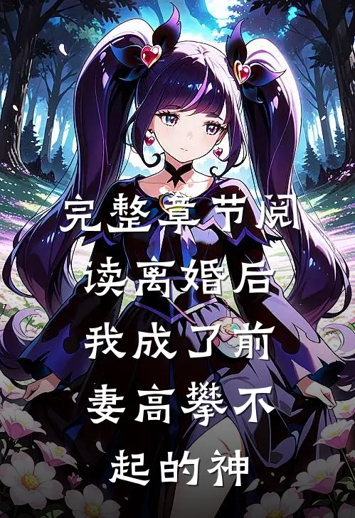 完整章节阅读离婚后，我成了前妻高攀不起的神