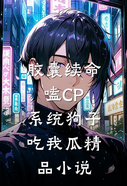 胶囊续命嗑CP，系统狗子吃我瓜精品小说