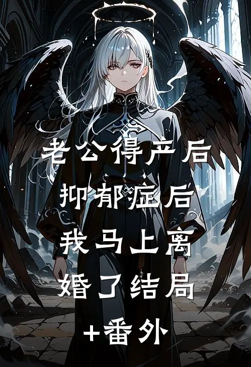 老公得产后抑郁症后，我马上离婚了结局+番外