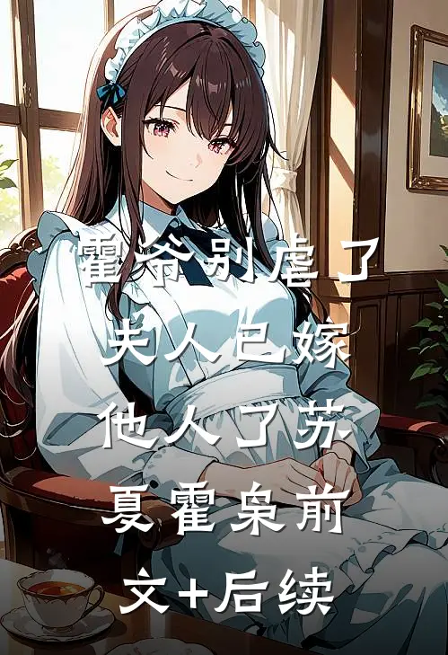 霍爷别虐了，夫人已嫁他人了苏夏霍枭前文+后续
