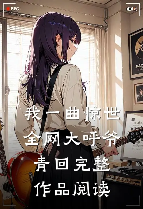 我一曲惊世，全网大呼爷青回完整作品阅读