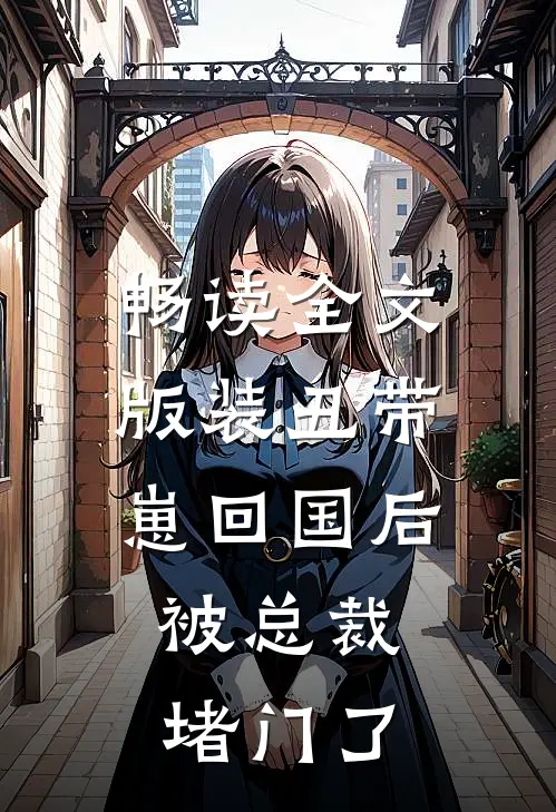 畅读全文版装丑带崽回国后，被总裁堵门了