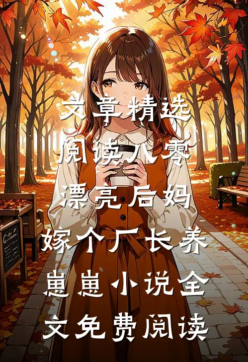 文章精选阅读八零漂亮后妈,嫁个厂长养崽崽小说全文免费阅读