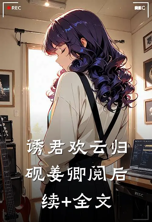 诱君欢云归砚姜卿阅后续+全文