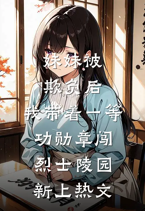 妹妹被欺负后，我带着一等功勋章闯烈士陵园新上热文