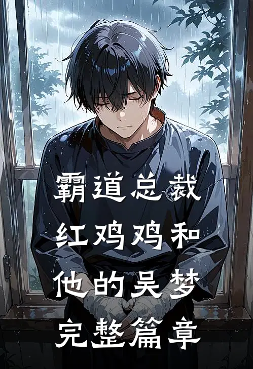 霸道总裁红鸡鸡和他的吴梦完整篇章
