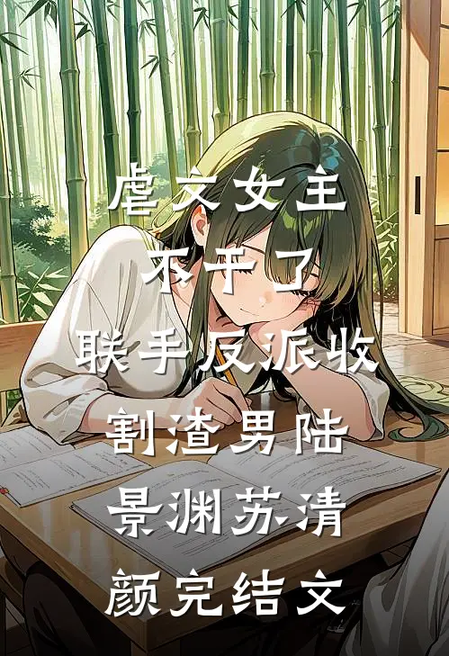 虐文女主不干了，联手反派收割渣男陆景渊苏清颜完结文