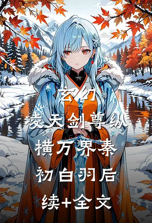 玄幻：凌天剑尊纵横万界秦初白羽后续+全文