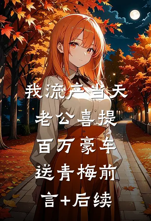 我流产当天，老公喜提百万豪车送青梅前言+后续