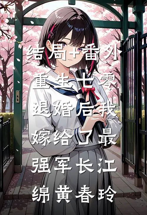 结局+番外重生七零：退婚后我嫁给了最强军长江绵黄春玲