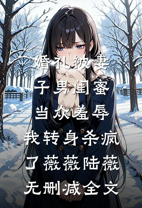 婚礼被妻子男闺蜜当众羞辱，我转身杀疯了薇薇陆薇无删减全文