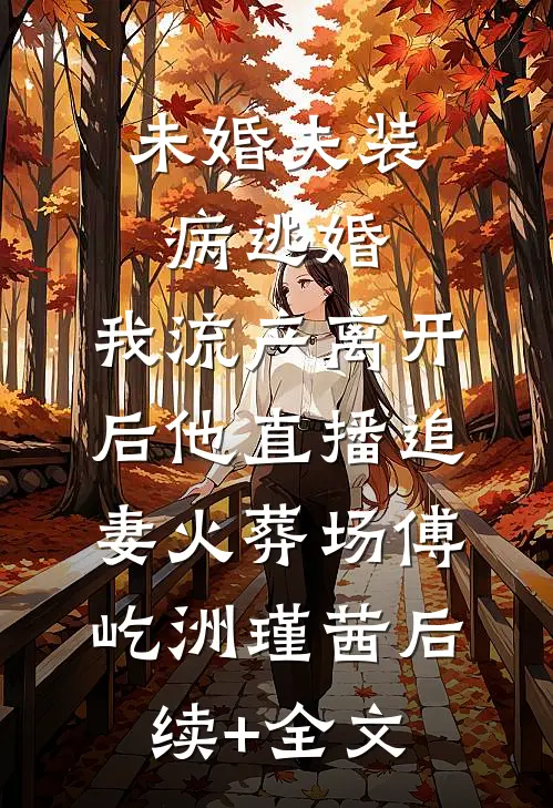 未婚夫装病逃婚，我流产离开后他直播追妻火葬场傅屹洲瑾茜后续+全文