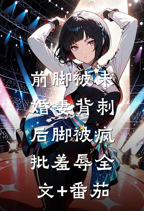 前脚被未婚妻背刺，后脚被疯批羞辱全文+番茄