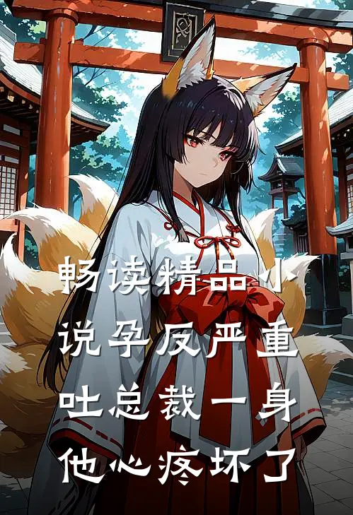 畅读精品小说孕反严重吐总裁一身，他心疼坏了