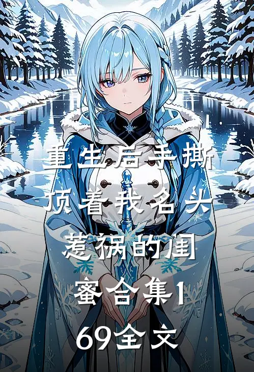 重生后手撕顶着我名头惹祸的闺蜜合集169全文
