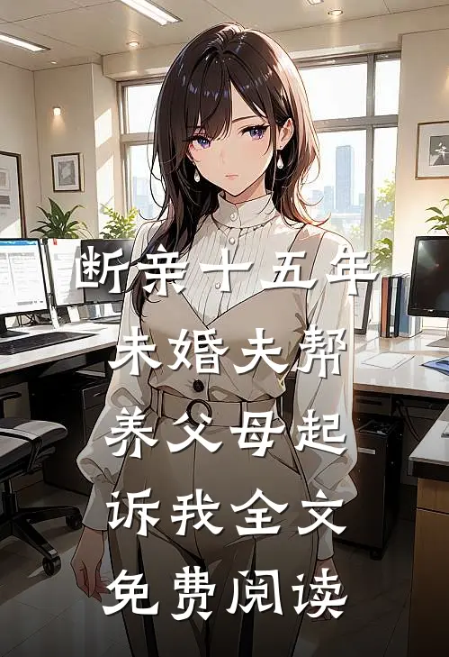 断亲十五年，未婚夫帮养父母起诉我全文免费阅读