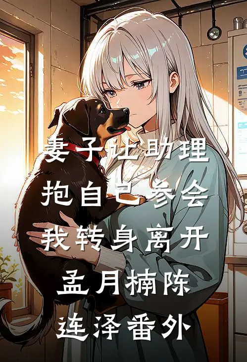 妻子让助理抱自己参会，我转身离开孟月楠陈连泽番外
