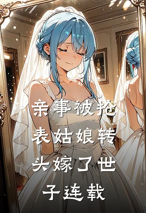 亲事被抢，表姑娘转头嫁了世子连载