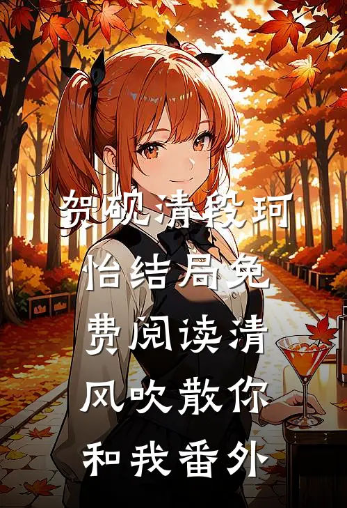 贺砚清段珂怡结局免费阅读清风吹散你和我番外