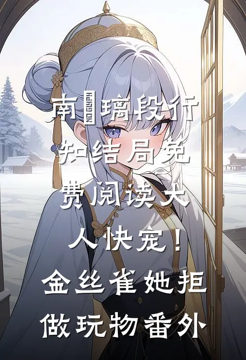 南玥璃段行知结局免费阅读大人快宠！金丝雀她拒做玩物番外