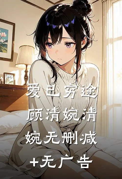 爱已穷途顾清婉清婉无删减+无广告