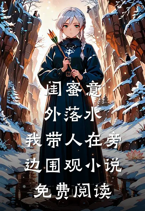 闺蜜意外落水，我带人在旁边围观小说免费阅读