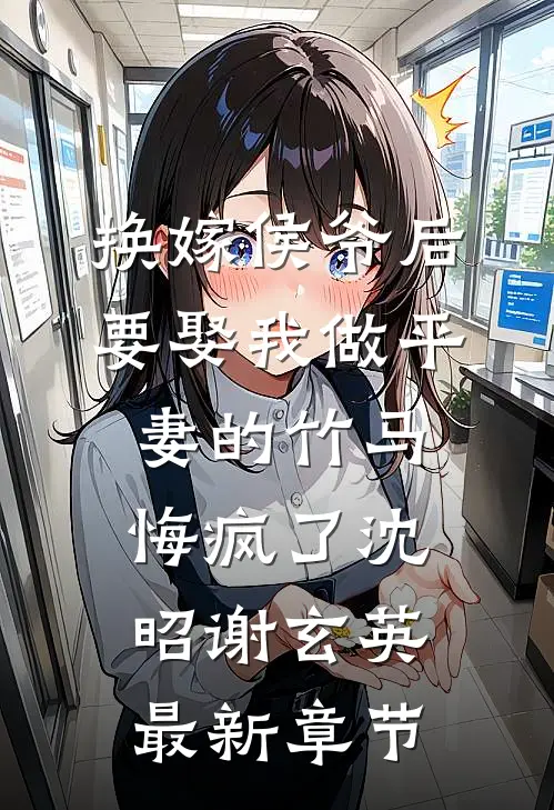换嫁侯爷后，要娶我做平妻的竹马悔疯了沈昭谢玄英最新章节
