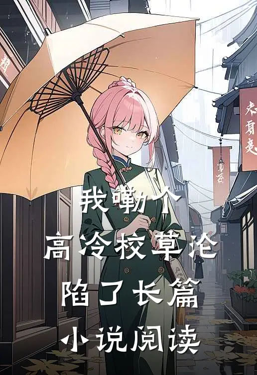 我嘞个，高冷校草沦陷了长篇小说阅读