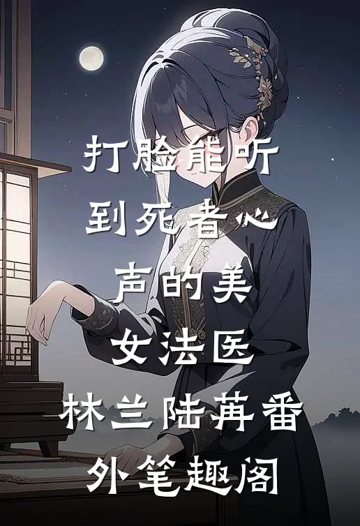 打脸能听到死者心声的美女法医：林兰陆苒番外笔趣阁