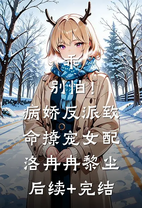 乖，别怕！病娇反派致命撩宠女配洛冉冉黎尘后续+完结