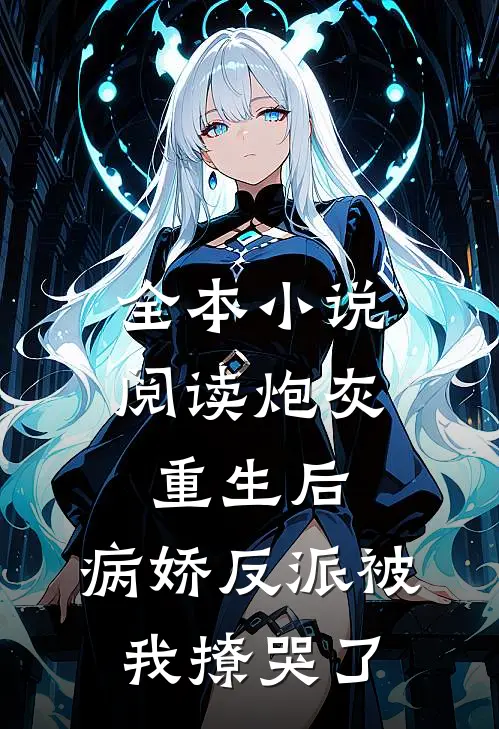 全本小说阅读炮灰重生后，病娇反派被我撩哭了