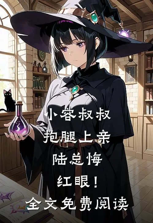 小容叔叔抱腿上亲，陆总悔红眼！全文免费阅读