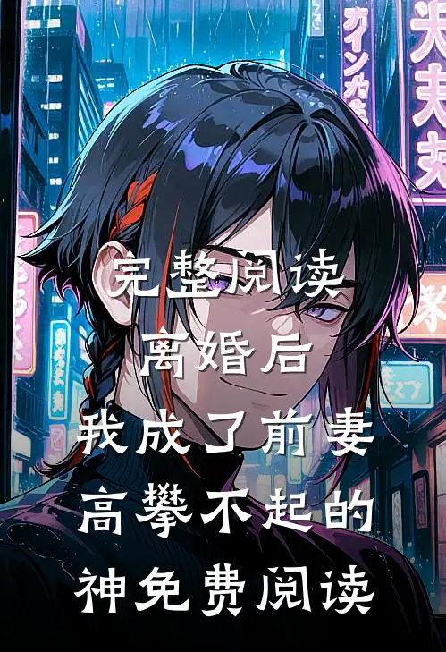 完整阅读离婚后,我成了前妻高攀不起的神免费阅读