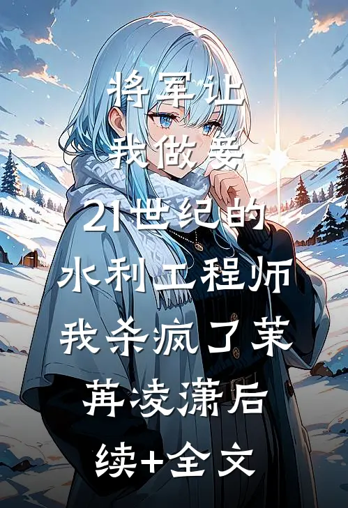 将军让我做妾，21世纪的水利工程师我杀疯了茉苒凌潇后续+全文
